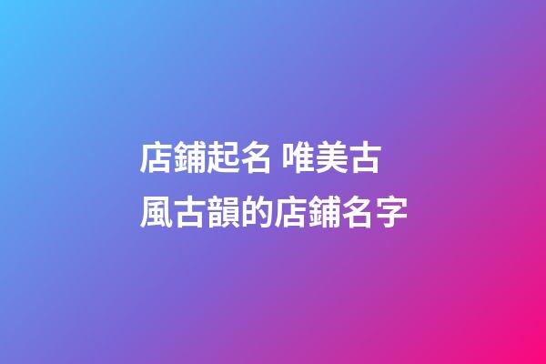 店鋪起名 唯美古風古韻的店鋪名字-第1張-店鋪起名-玄機派